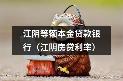 江阴等额本金贷款银行（江阴房贷利率）