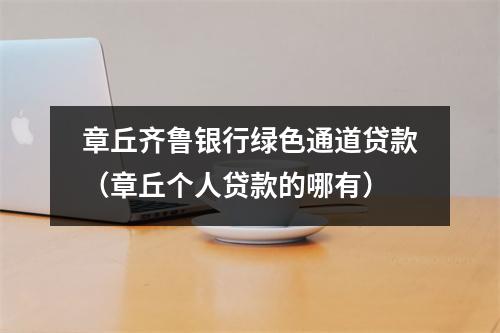 章丘齐鲁银行绿色通道贷款（章丘个人贷款的哪有）