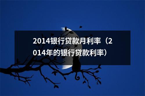 2014银行贷款月利率（2014年的银行贷款利率）