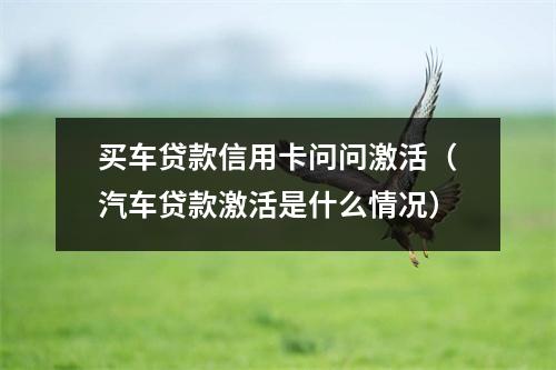 买车贷款信用卡问问激活（汽车贷款激活是什么情况）