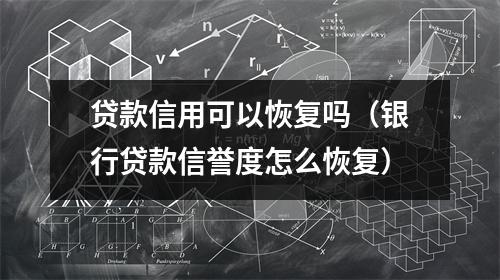 贷款信用可以恢复吗（银行贷款信誉度怎么恢复）