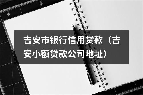 吉安市银行信用贷款（吉安小额贷款公司地址）