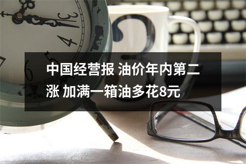 中国经营报 油价年内第二涨 加满一箱油多花8元