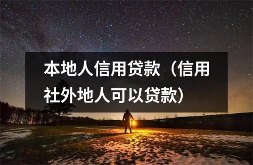 本地人信用贷款（信用社外地人可以贷款）