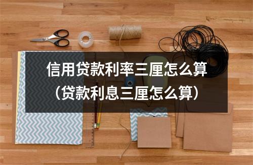 信用贷款利率三厘怎么算（贷款利息三厘怎么算）