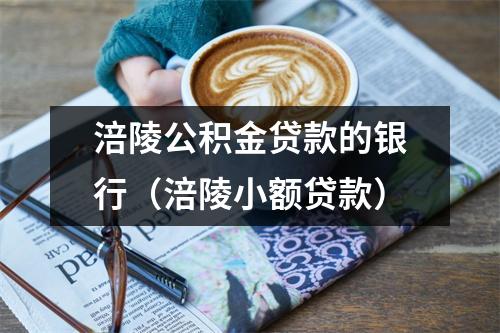 涪陵公积金贷款的银行（涪陵小额贷款）