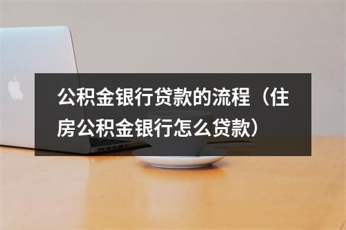 公积金银行贷款的流程（住房公积金银行怎么贷款）