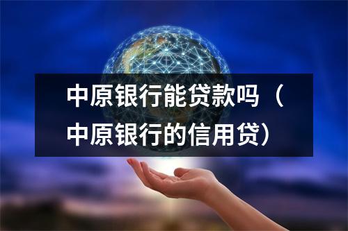 中原银行能贷款吗（中原银行的信用贷）