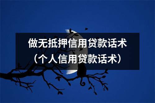 做无抵押信用贷款话术（个人信用贷款话术）