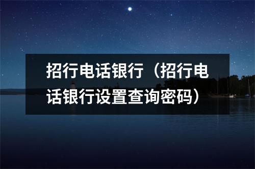 招行电话银行（招行电话银行设置查询密码）