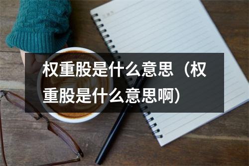 权重股是什么意思（权重股是什么意思啊）