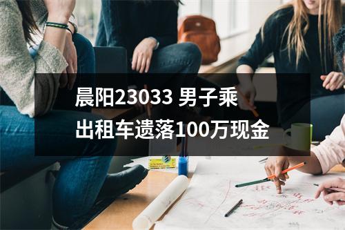 晨阳23033 男子乘出租车遗落100万现金