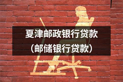 夏津邮政银行贷款(邮储银行贷款)