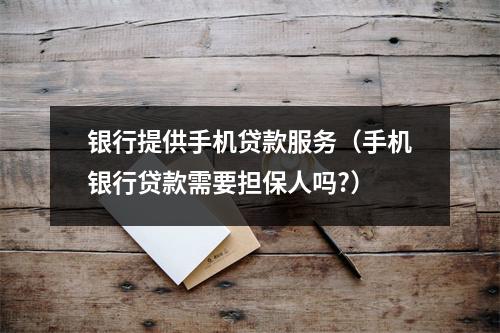银行提供手机贷款服务（手机银行贷款需要担保人吗?）