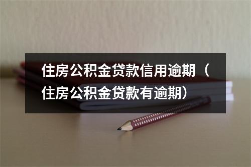住房公积金贷款信用逾期（住房公积金贷款有逾期）