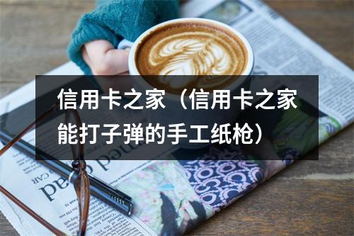 信用卡之家（信用卡之家能打子弹的手工纸枪）