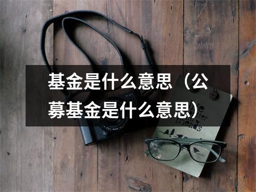 基金是什么意思（公募基金是什么意思）