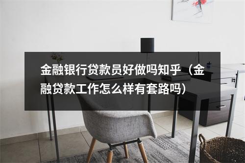 金融银行贷款员好做吗知乎（金融贷款工作怎么样有套路吗）
