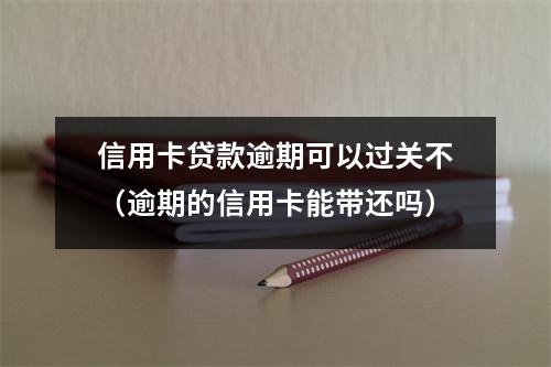 信用卡贷款逾期可以过关不（逾期的信用卡能带还吗）