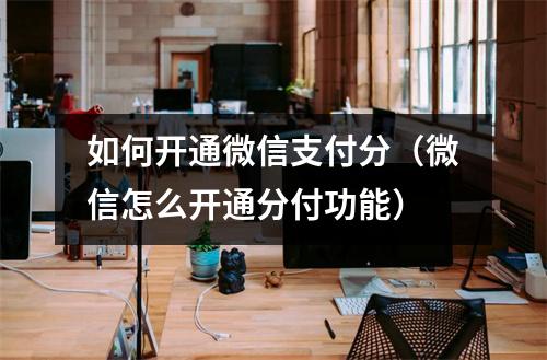 如何开通微信支付分（微信怎么开通分付功能）