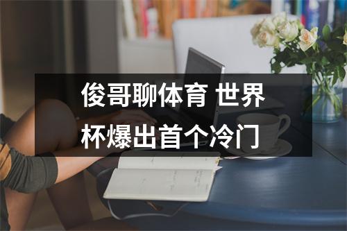 俊哥聊体育 世界杯爆出首个冷门