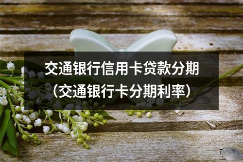交通银行信用卡贷款分期（交通银行卡分期利率）