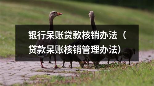 银行呆账贷款核销办法（贷款呆账核销管理办法）