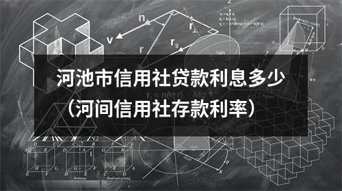 河池市信用社贷款利息多少（河间信用社存款利率）