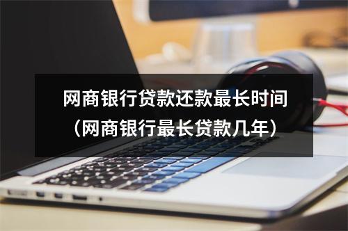 网商银行贷款还款最长时间（网商银行最长贷款几年）