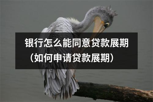 银行怎么能同意贷款展期（如何申请贷款展期）