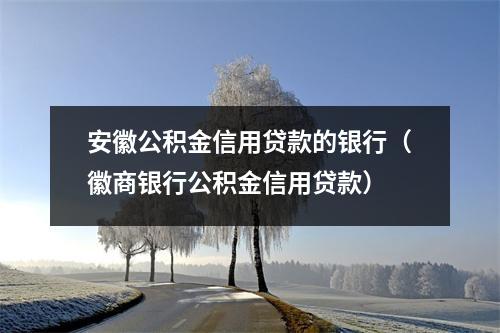 安徽公积金信用贷款的银行（徽商银行公积金信用贷款）