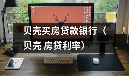 贝壳买房贷款银行（贝壳 房贷利率）