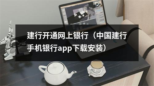 建行开通网上银行(中国建行手机银行app下载安装)