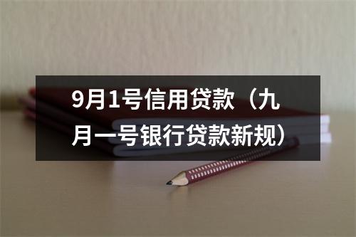 9月1号信用贷款(九月一号银行贷款新规)