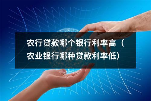 农行贷款哪个银行利率高（农业银行哪种贷款利率低）
