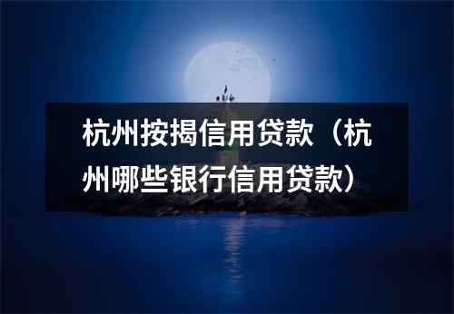 杭州按揭信用贷款（杭州哪些银行信用贷款）