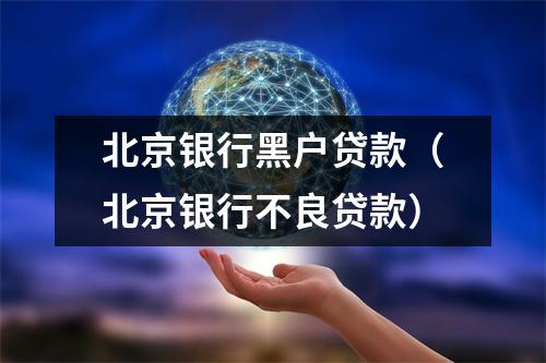 北京银行黑户贷款（北京银行不良贷款）