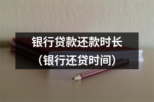 银行贷款还款时长（银行还贷时间）