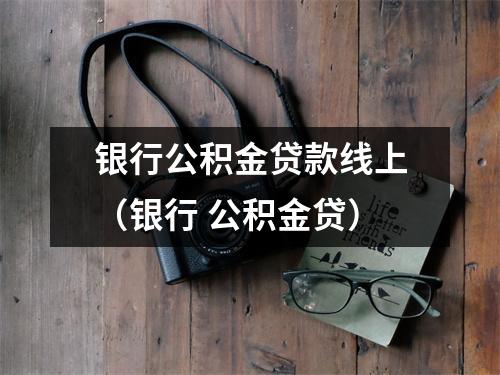 银行公积金贷款线上（银行 公积金贷）