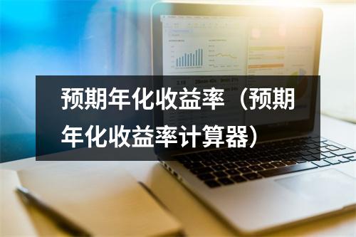 预期年化收益率(预期年化收益率计算器)