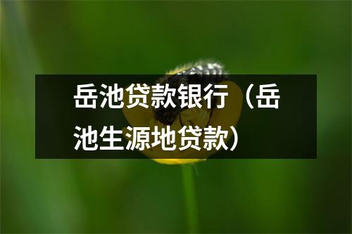 岳池贷款银行（岳池生源地贷款）