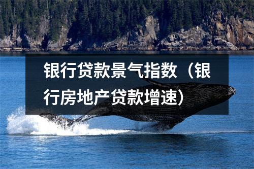 银行贷款景气指数（银行房地产贷款增速）