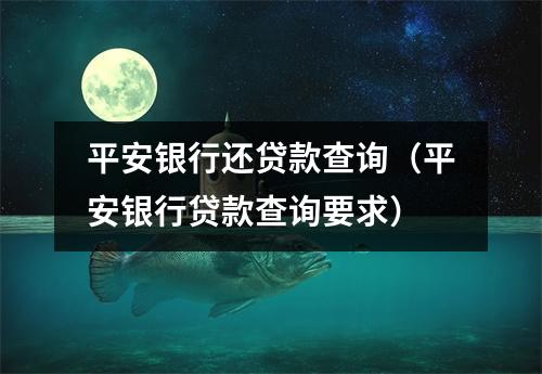 平安银行还贷款查询(平安银行贷款查询要求)
