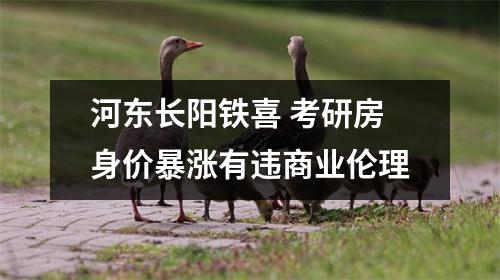河东长阳铁喜 考研房身价暴涨有违商业伦理