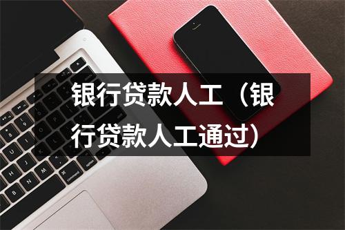银行贷款人工（银行贷款人工通过）
