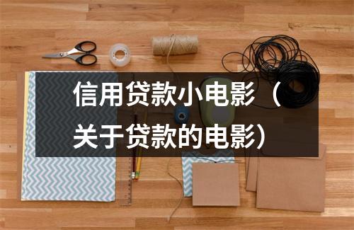 信用贷款小电影（关于贷款的电影）