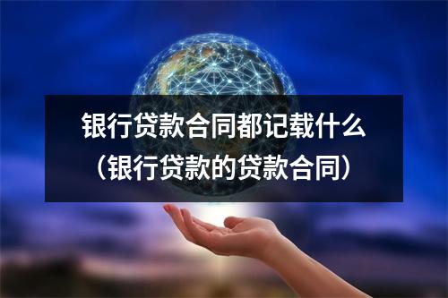 银行贷款合同都记载什么（银行贷款的贷款合同）