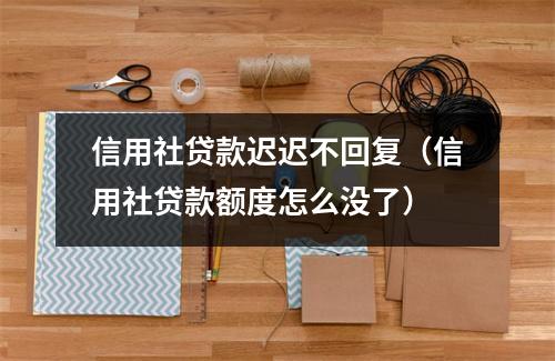 信用社贷款迟迟不回复（信用社贷款额度怎么没了）