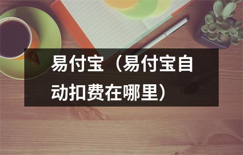 易付宝（易付宝自动扣费在哪里）