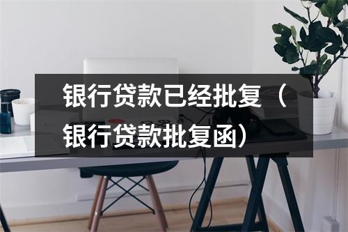 银行贷款已经批复（银行贷款批复函）